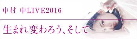中村 中 LIVE 2016　生まれ変わろう、そして